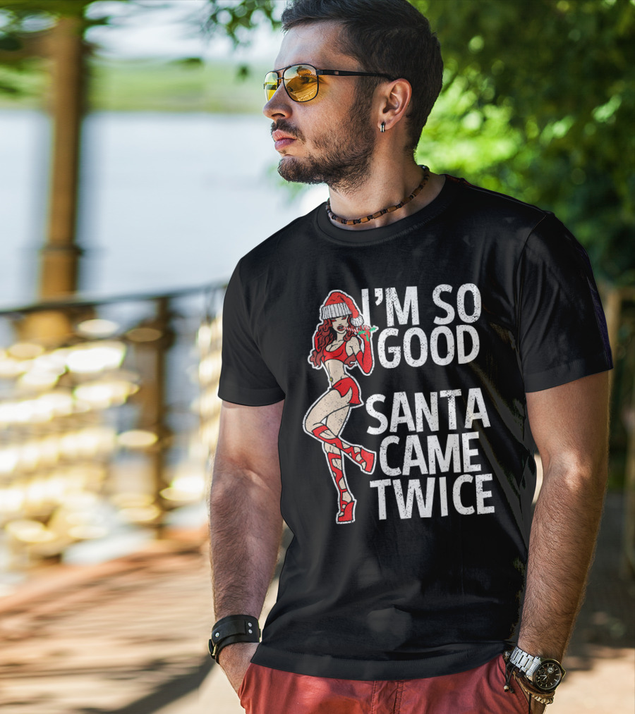 I'm So Good Santa Came Twice Santa's Ho T-Shirt