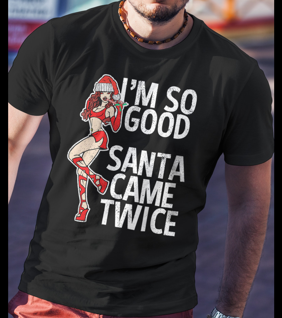 I'm So Good Santa Came Twice Santa's Ho T-Shirt