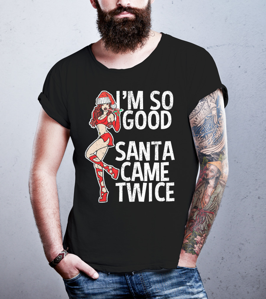 I'm So Good Santa Came Twice Santa's Ho T-Shirt