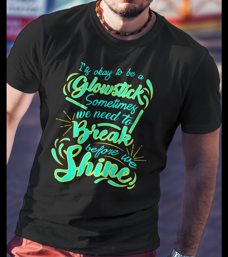 Glowstick Sometimes We Need To Break Before We Shine T-Shirt