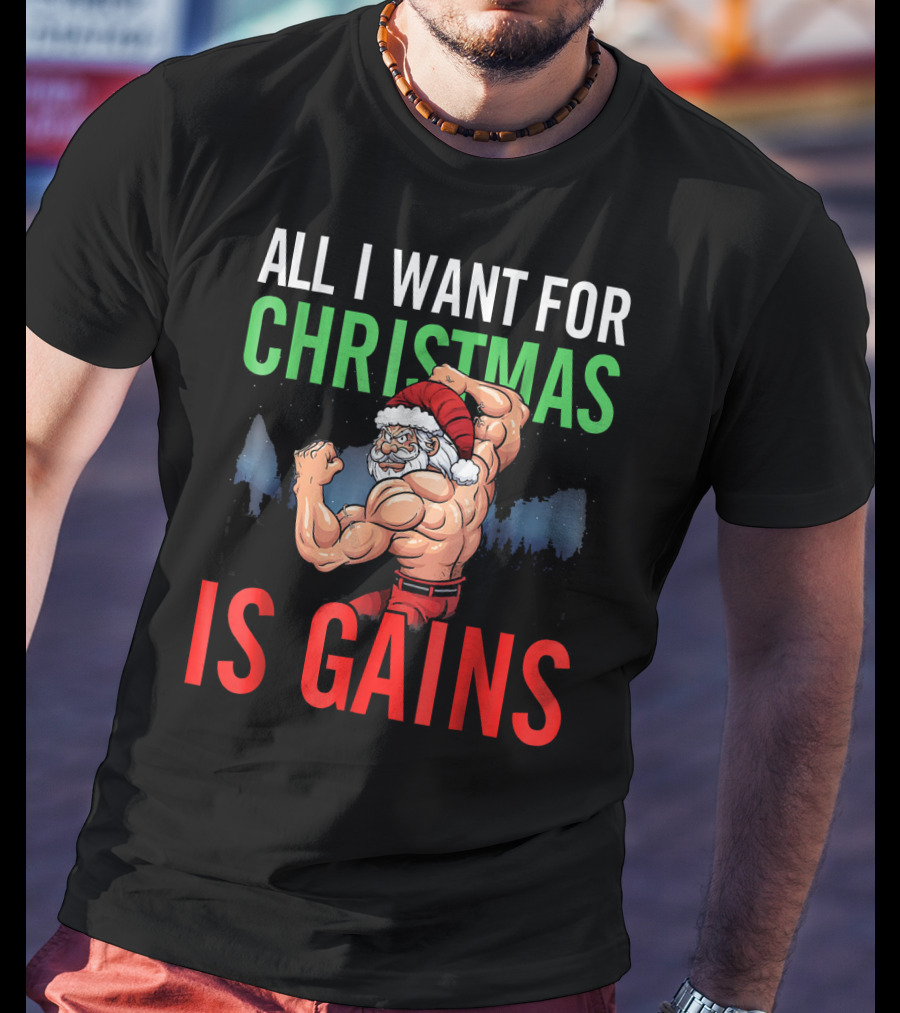 All I Want For Christmas Is Gains Santa Flexing Muscles T-Shirt