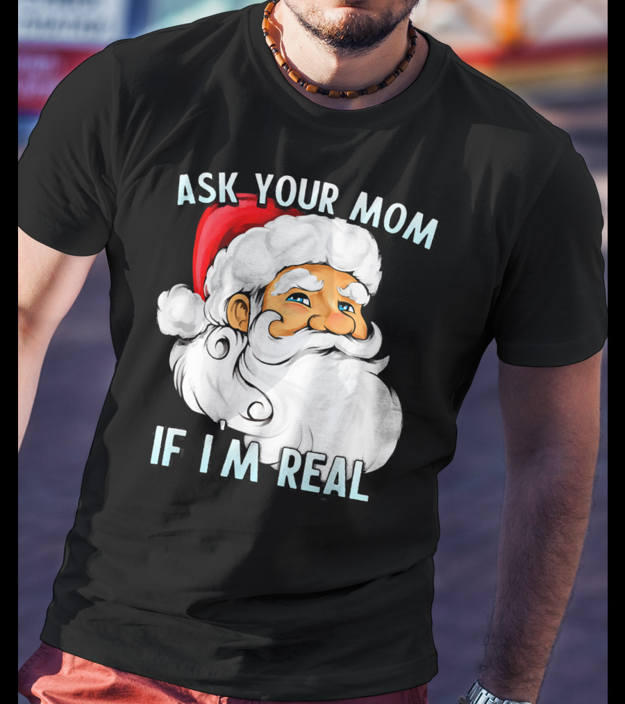 Ask Your Mom If I'm Real Funny Dirty Santa Claus Christmas T-Shirt