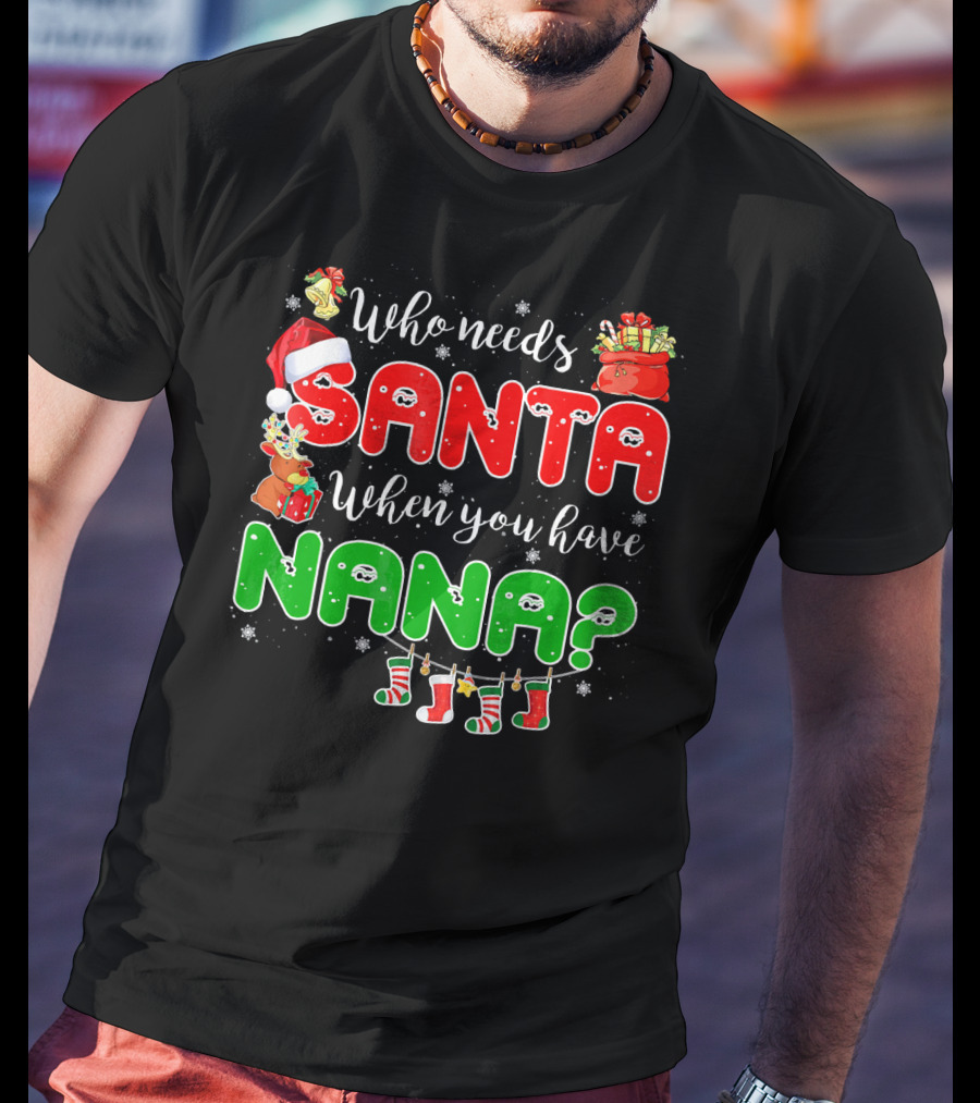 Who Needs Santa When You Have Nana Chris Santa Hat Reindeer Stockings Gifts T-Shirt