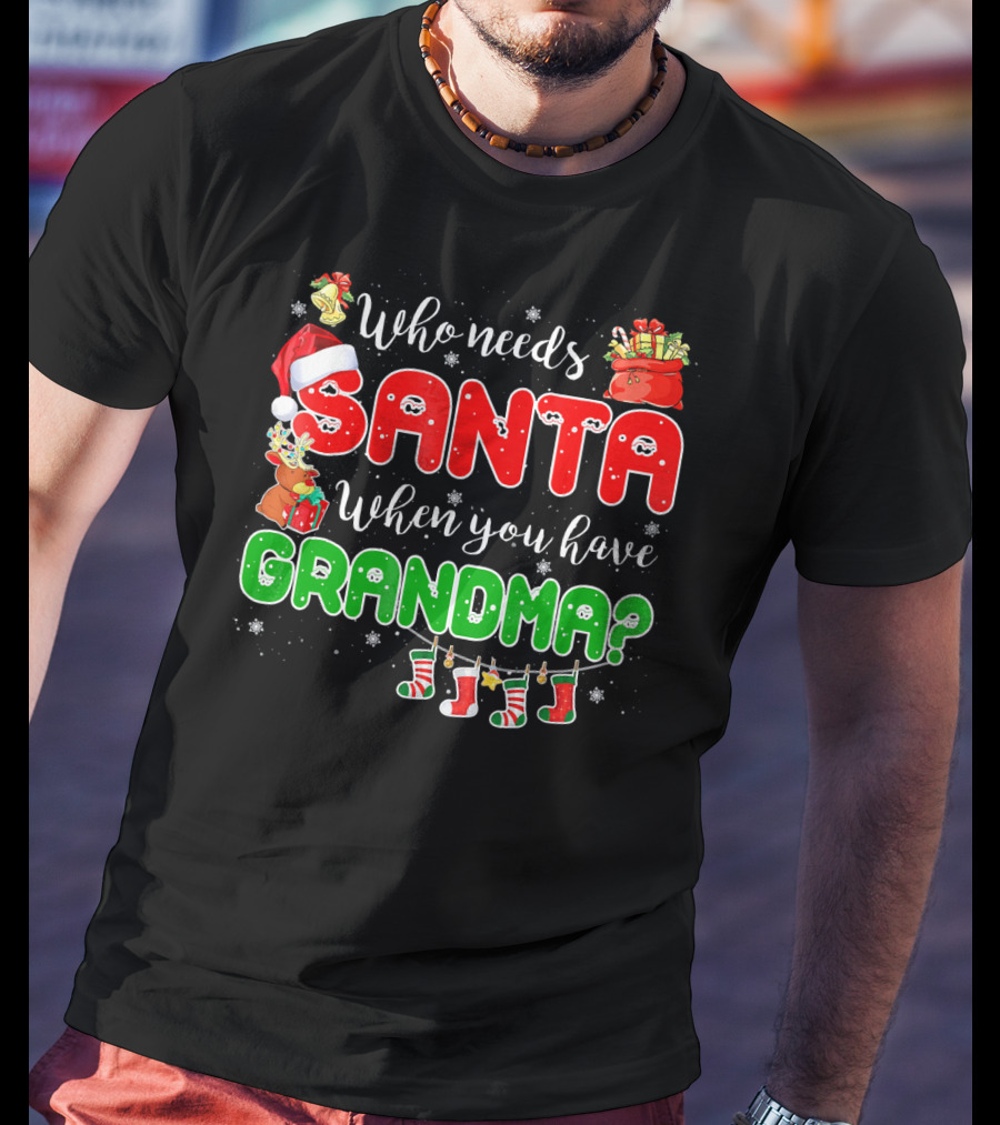 Who Needs Santa When You Have Grandma Christmas Decorations Santa Hat Reindeer Gifts Stockings T-Shirt