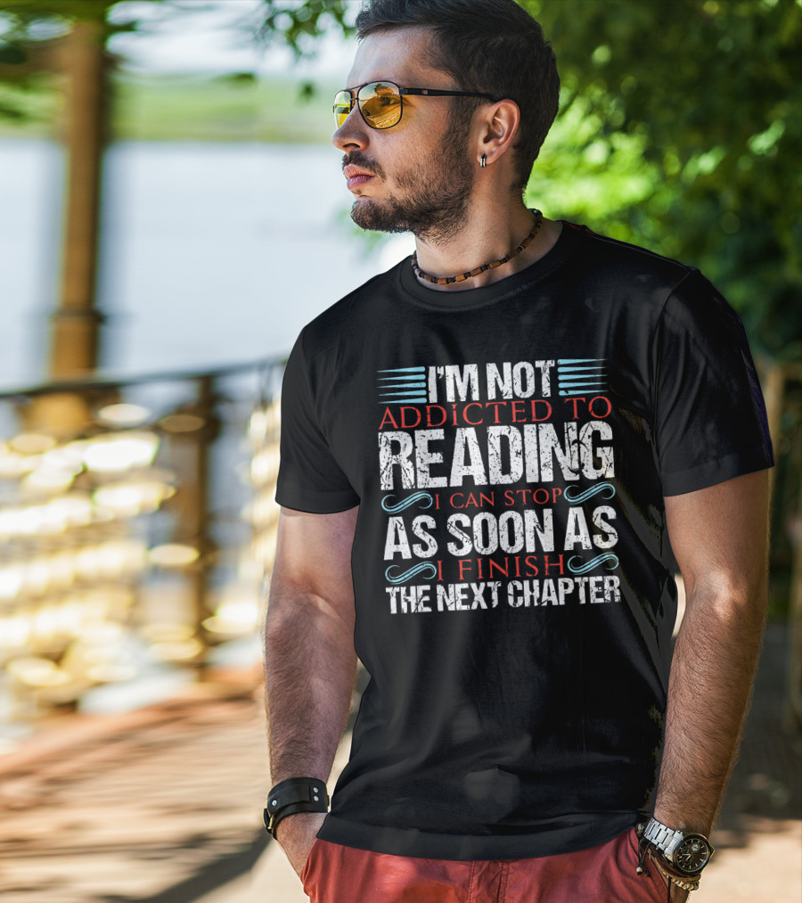 I'm Not Addicted To Reading I Can Stop As Soon As I Finish The Next Chapter T-Shirt