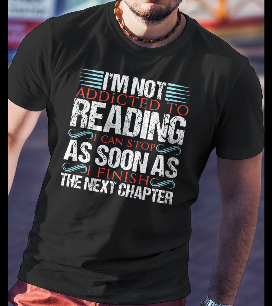 I'm Not Addicted To Reading I Can Stop As Soon As I Finish The Next Chapter T-Shirt