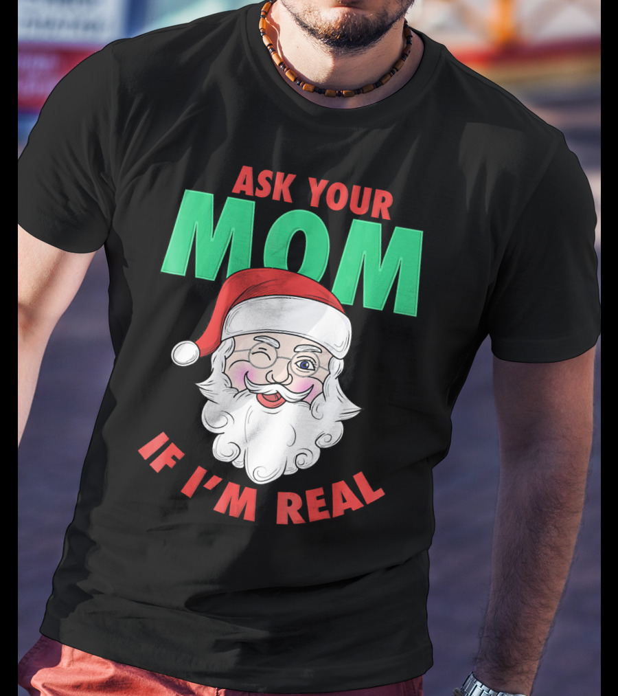 Ask Your Mom If I'm Real Santa Funny Naughty Ugly T-Shirt