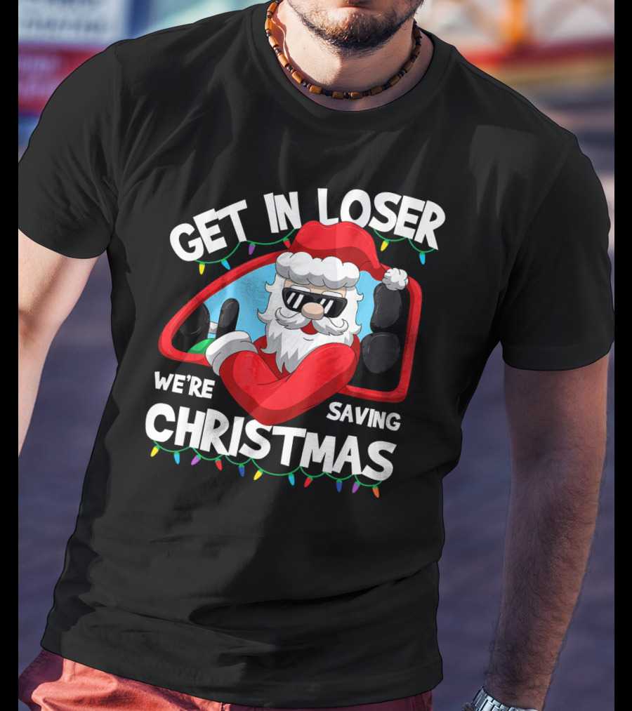 Get IN Loser We're Saving Christmas Santa IN Car With Lights T-Shirt