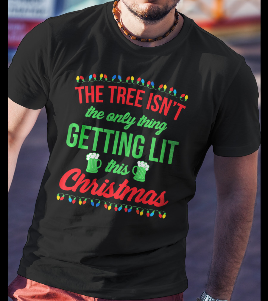 The Tree Isn't The Only Thing Getting Lit This Christmas T-Shirt