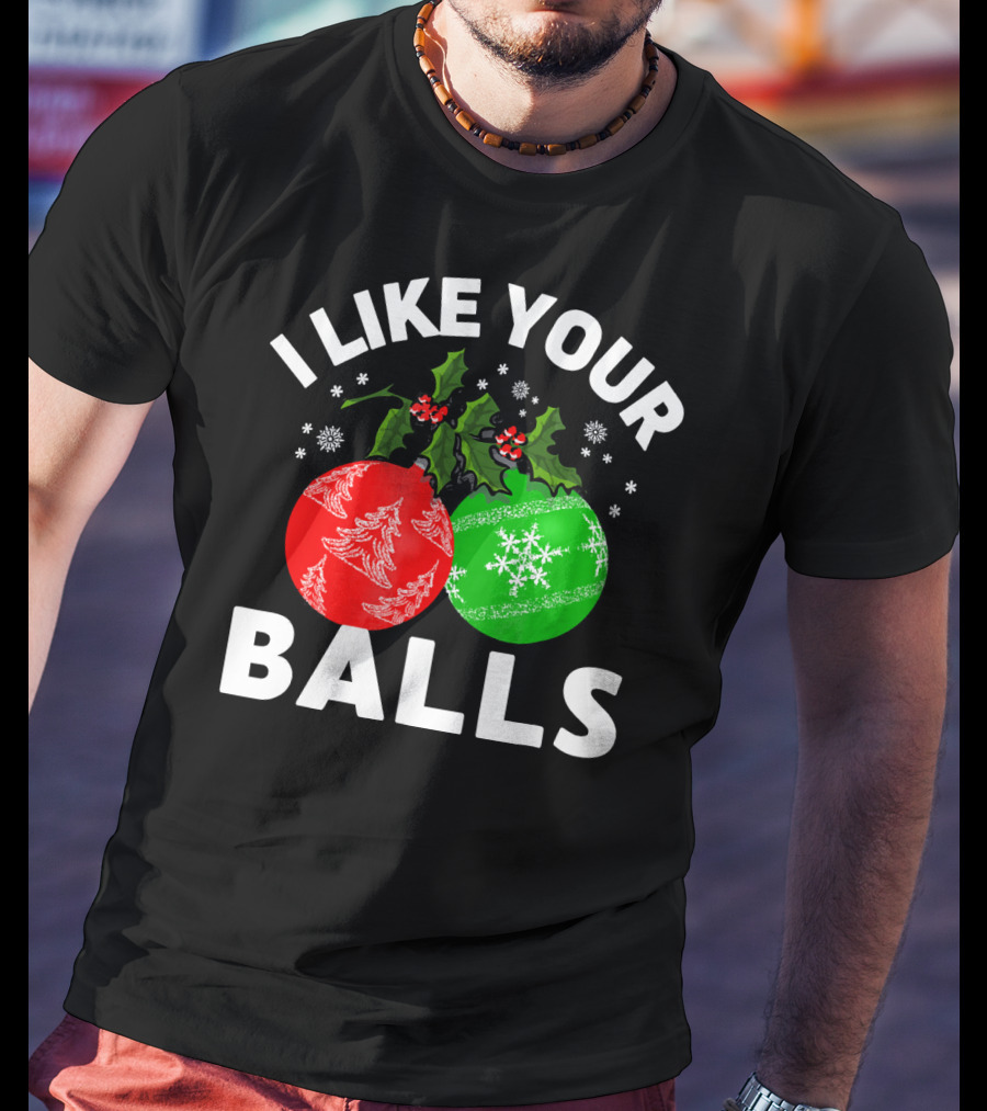I Like Your Balls Funny Christmas Ornament Design With Holly And Snowflakes T-Shirt