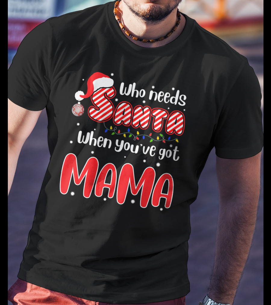 Who Needs Santa When Youve Got Mama Santa Hat Christmas Lights T-Shirt