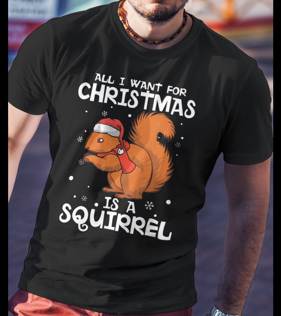 All I Want For Christmas Is A Squirrel Wearing Santa Hat And Scarf T-Shirt