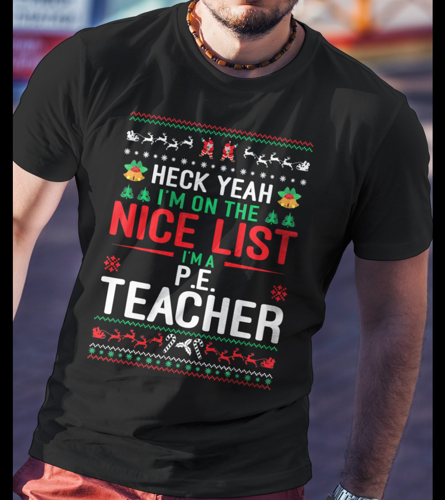 Heck Yeah I'm On The Nice List I'm A P.E. Teacher Funny Christmas Ugly T-Shirt