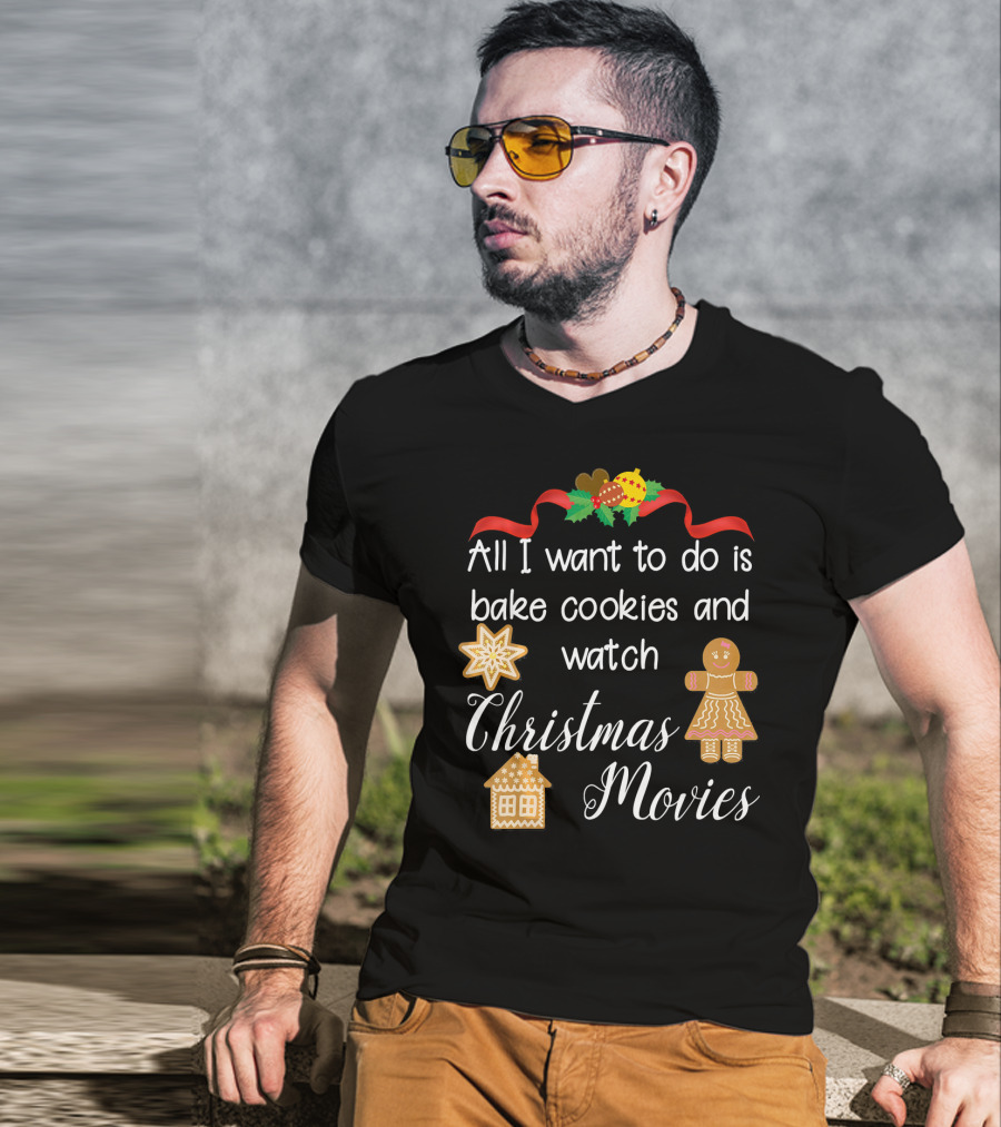 All I Want To Do Is Bake Cookies And Watch Christmas Movies T-Shirt