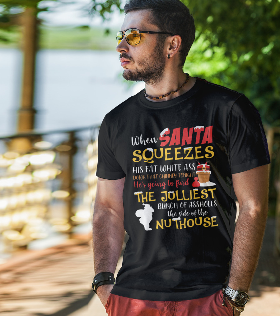 When Santa Squeezes His Fat White Ass Down That Chimney Tonight He's Going To Find The Jolliest Bunch Of Assholes This Side Of The Nuthouse T-Shirt