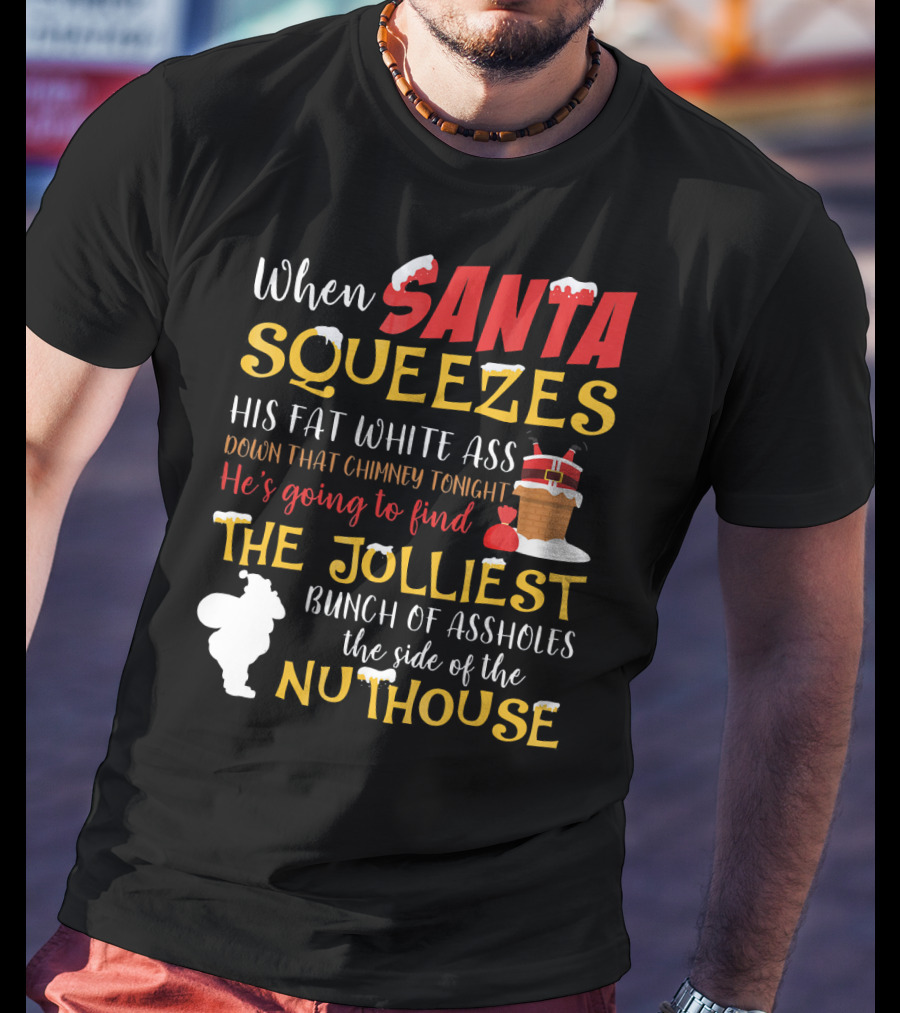 When Santa Squeezes His Fat White Ass Down That Chimney Tonight He's Going To Find The Jolliest Bunch Of Assholes This Side Of The Nuthouse T-Shirt