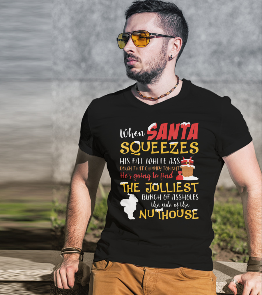 When Santa Squeezes His Fat White Ass Down That Chimney Tonight He's Going To Find The Jolliest Bunch Of Assholes This Side Of The Nuthouse T-Shirt