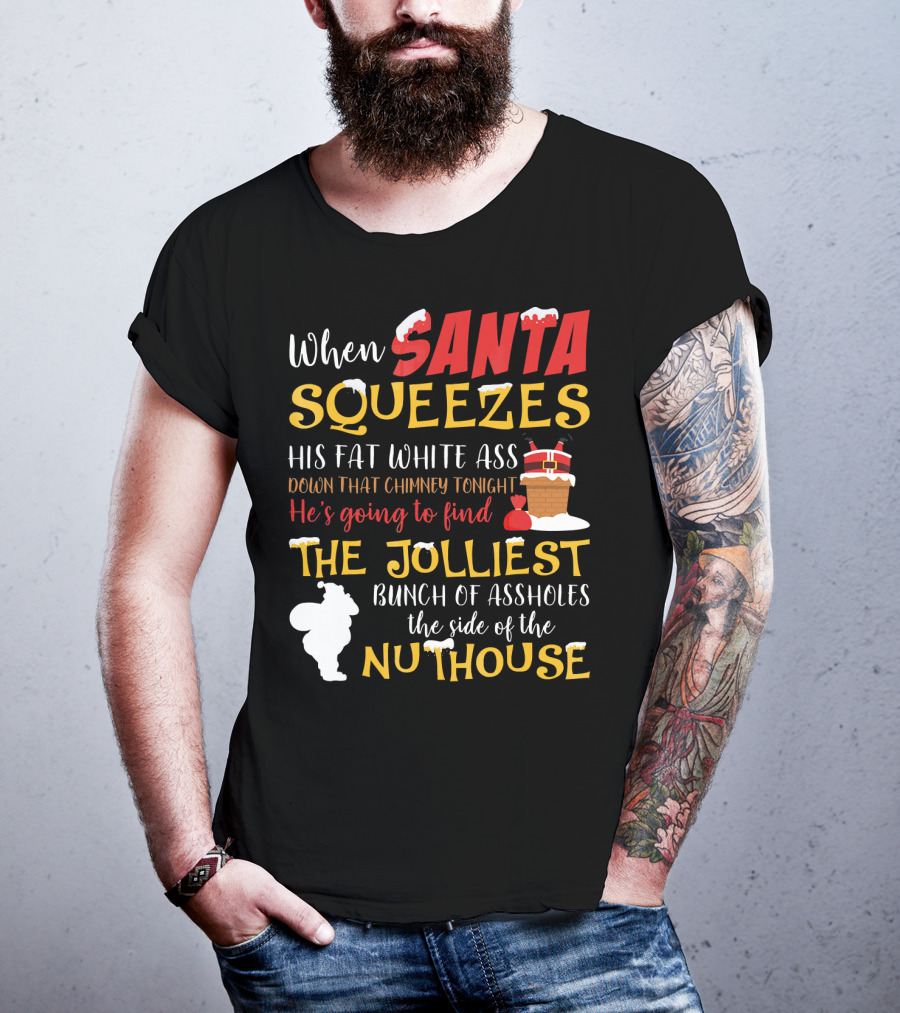 When Santa Squeezes His Fat White Ass Down That Chimney Tonight He's Going To Find The Jolliest Bunch Of Assholes This Side Of The Nuthouse T-Shirt