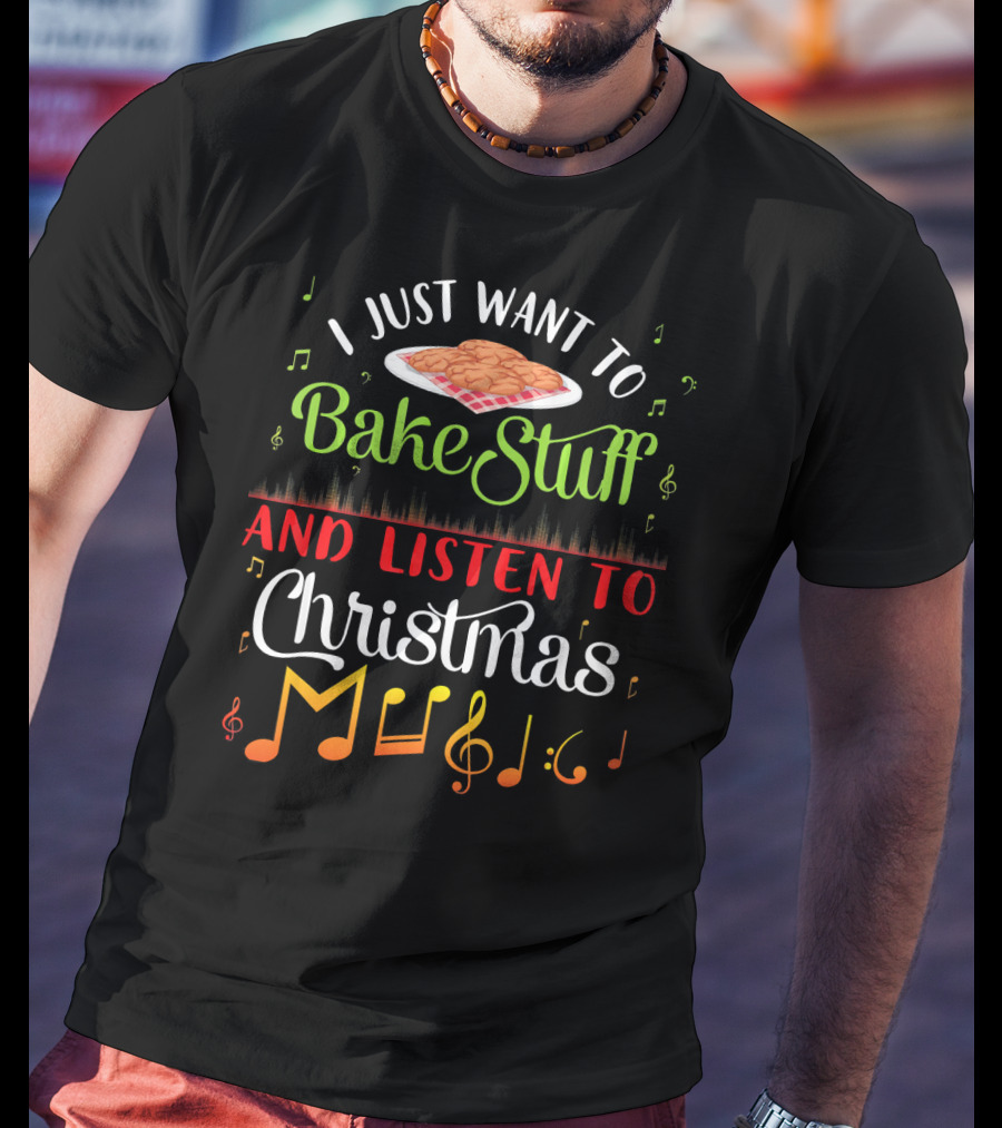 I Just Want To Bake Stuff And Listen To Christmas Music T-Shirt