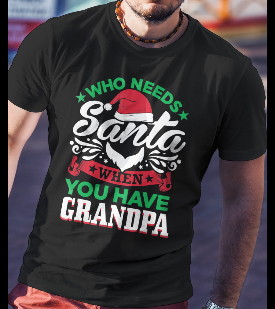 Who Needs Santa Hat Beard Grandpa T-Shirt