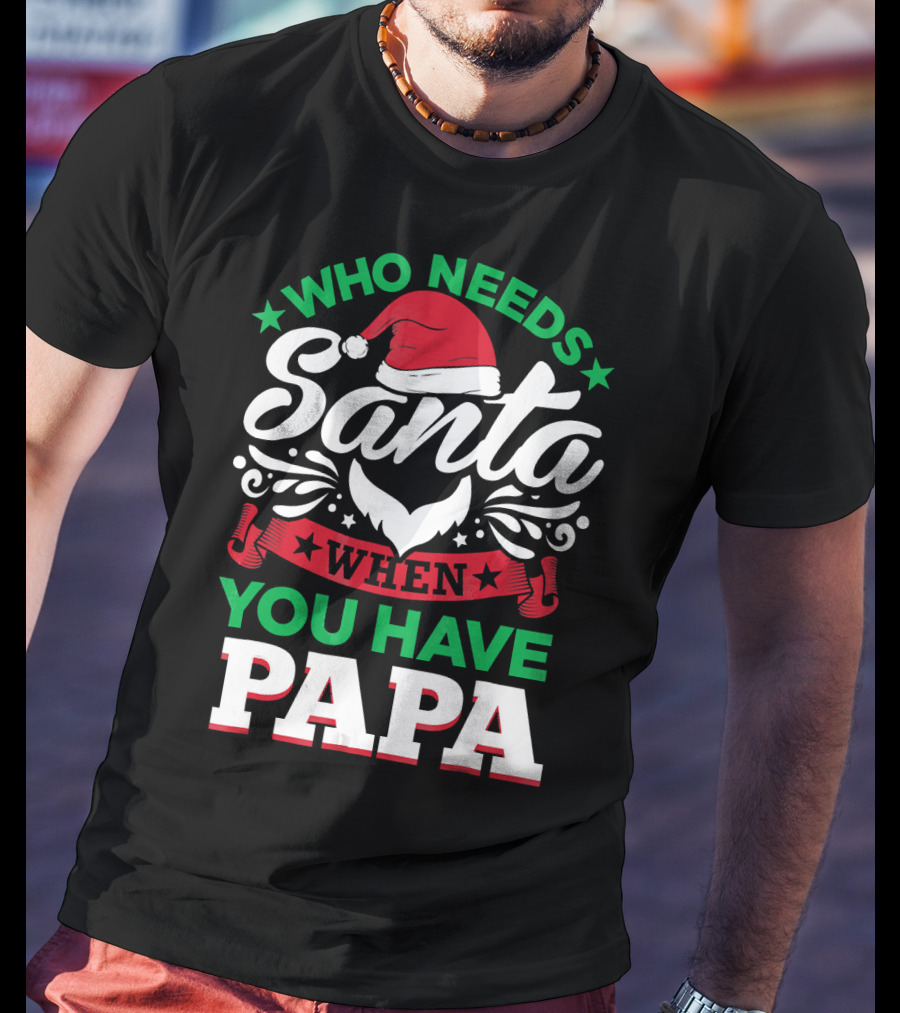 Who Needs Santa When You Have Papa Christmas Hat And Beard T-Shirt