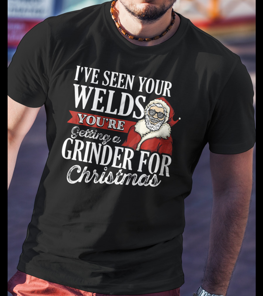 I've Seen Your Welds You're Getting A Grinder For Christmas Santa Welder T-Shirt