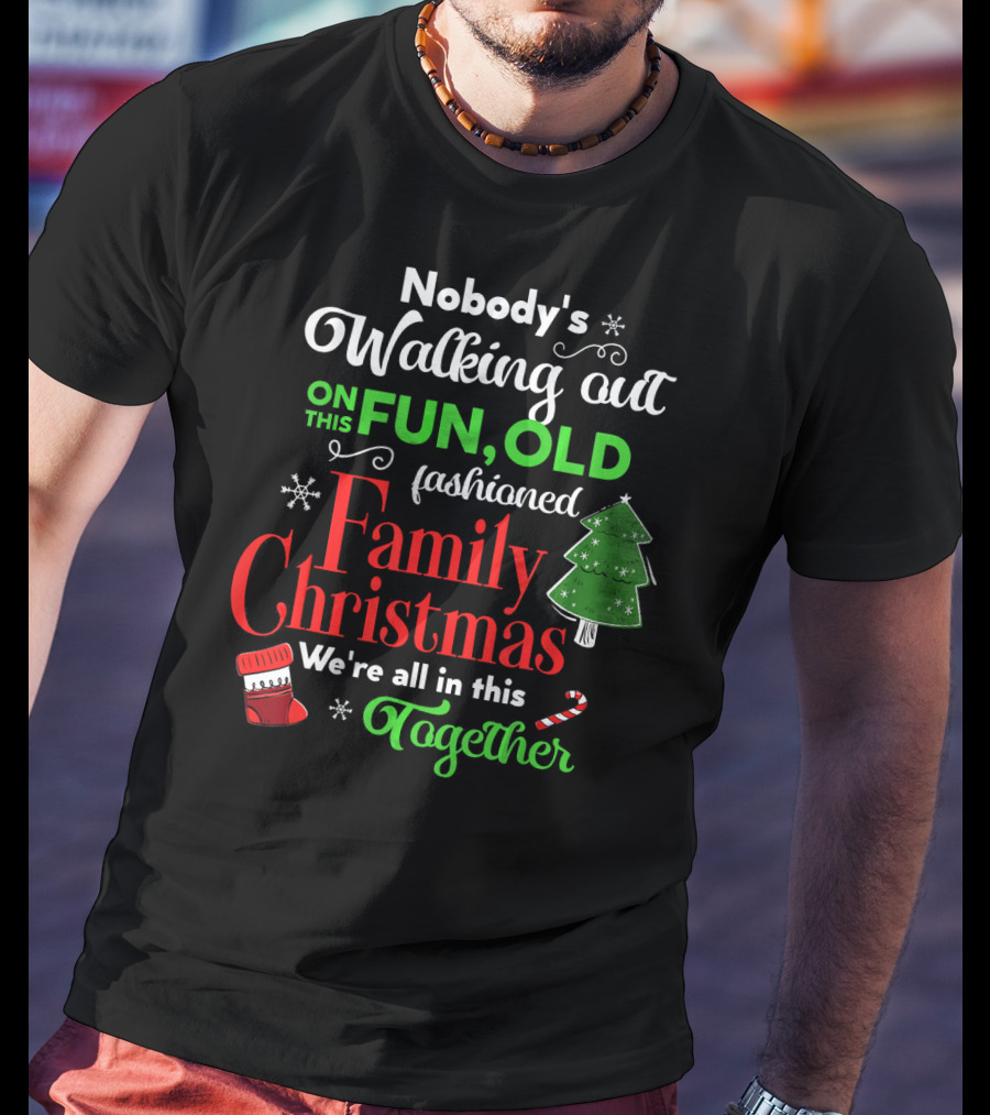 Nobody's Walking Out On This Fun Old Fashioned Family Christmas Together T-Shirt