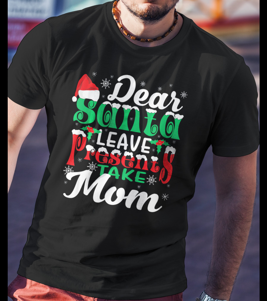 Dear Santa Leave Presents Take Mom T-Shirt