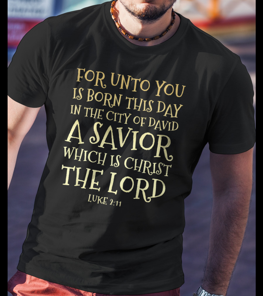 For Unto You Is Born This Day IN The City Of David A Savior Which Is Christ The Lord Luke 2:11 T-Shirt