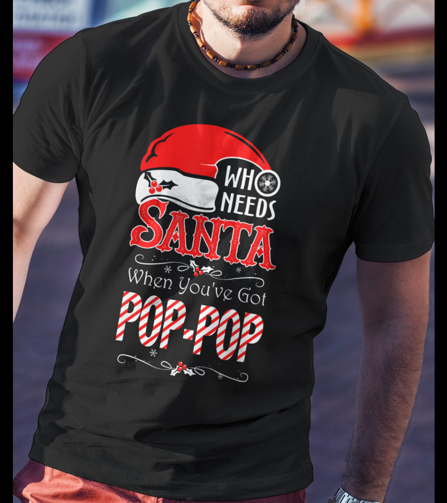 Who Needs Santa When You've Got Pop-Pop T-Shirt
