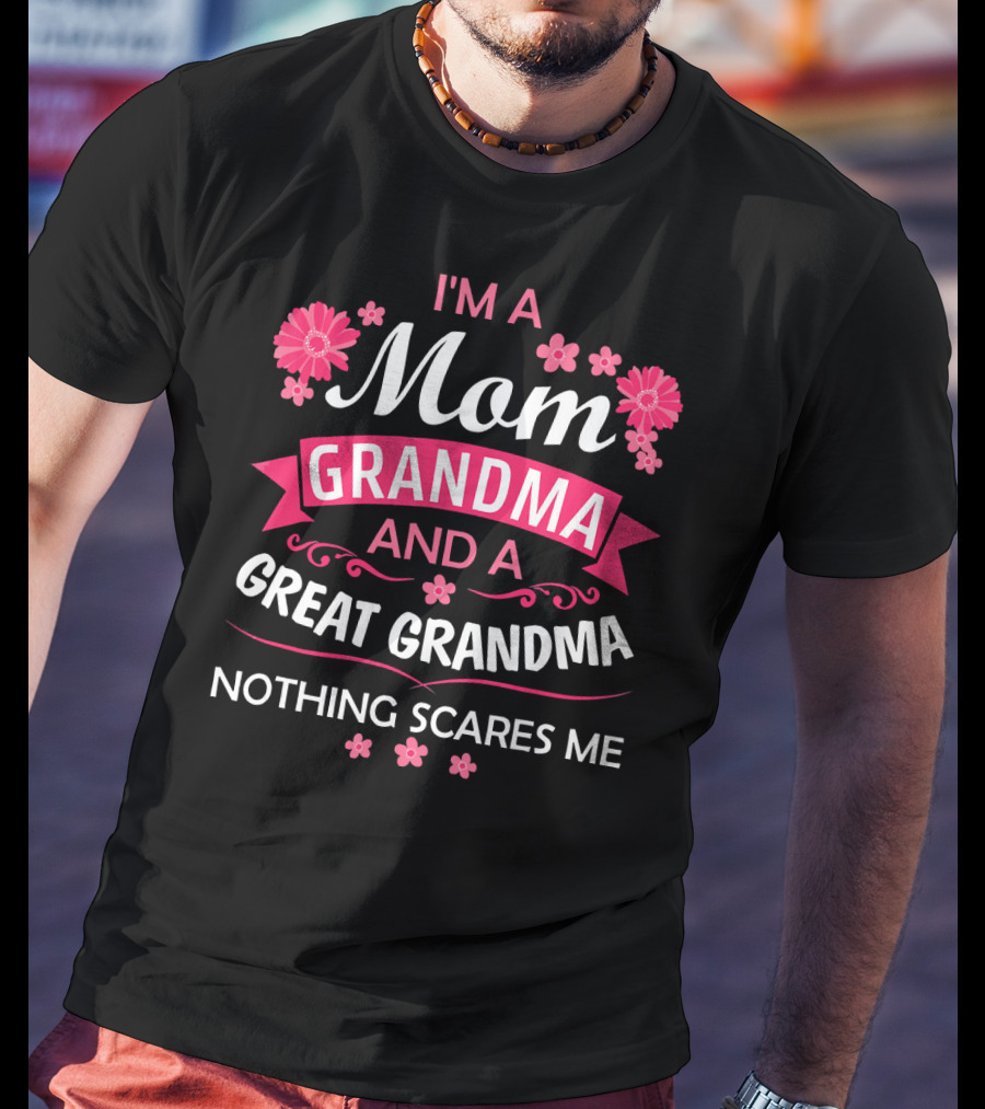 I'm A Mom Grandma And A Great Grandma Nothing Scares Me Flowers T-Shirt