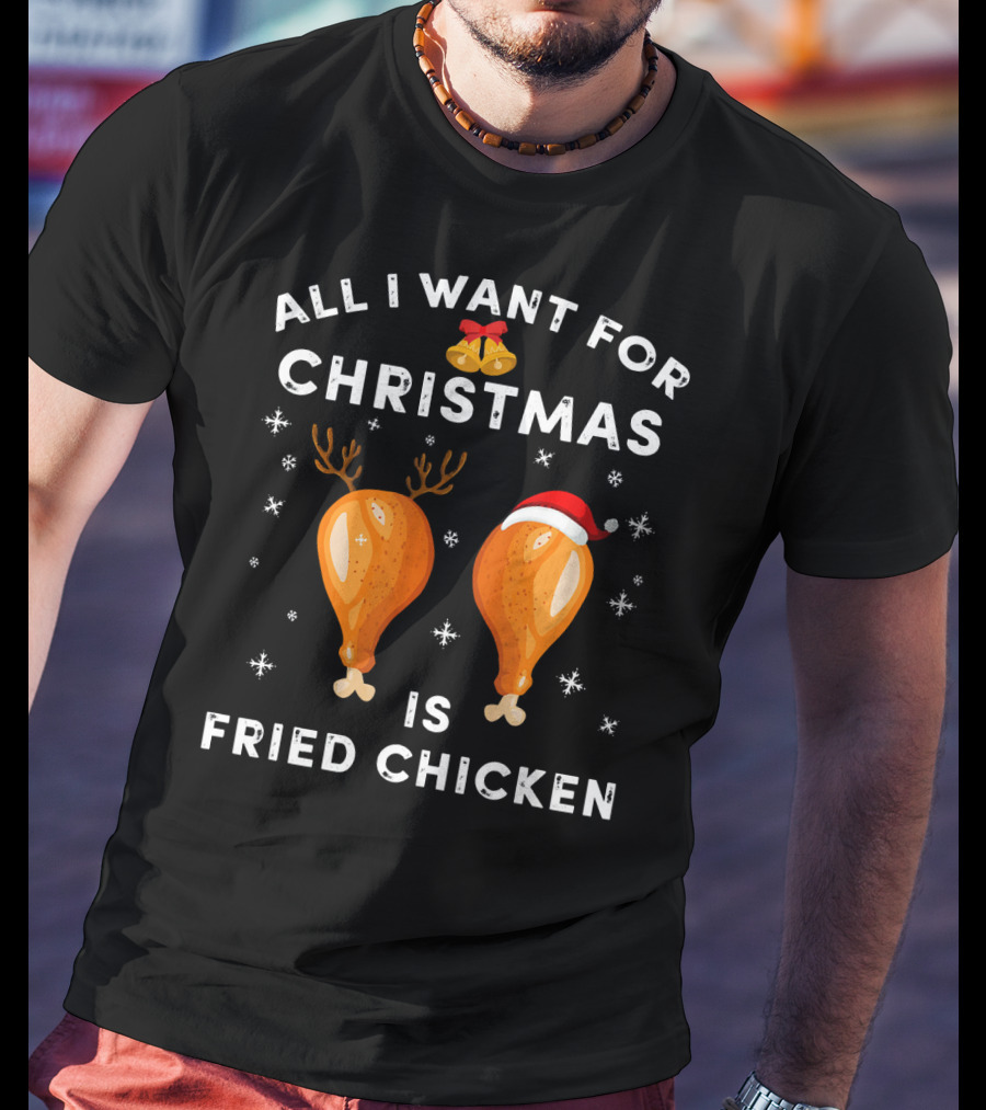 All I Want For Christmas Is Fried Chicken T-Shirt