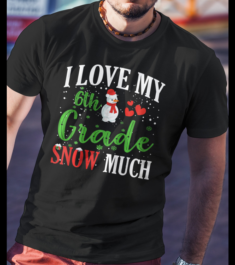 I Love My 6th Grade Snow Much With Snowman Hearts And Snowflakes T-Shirt