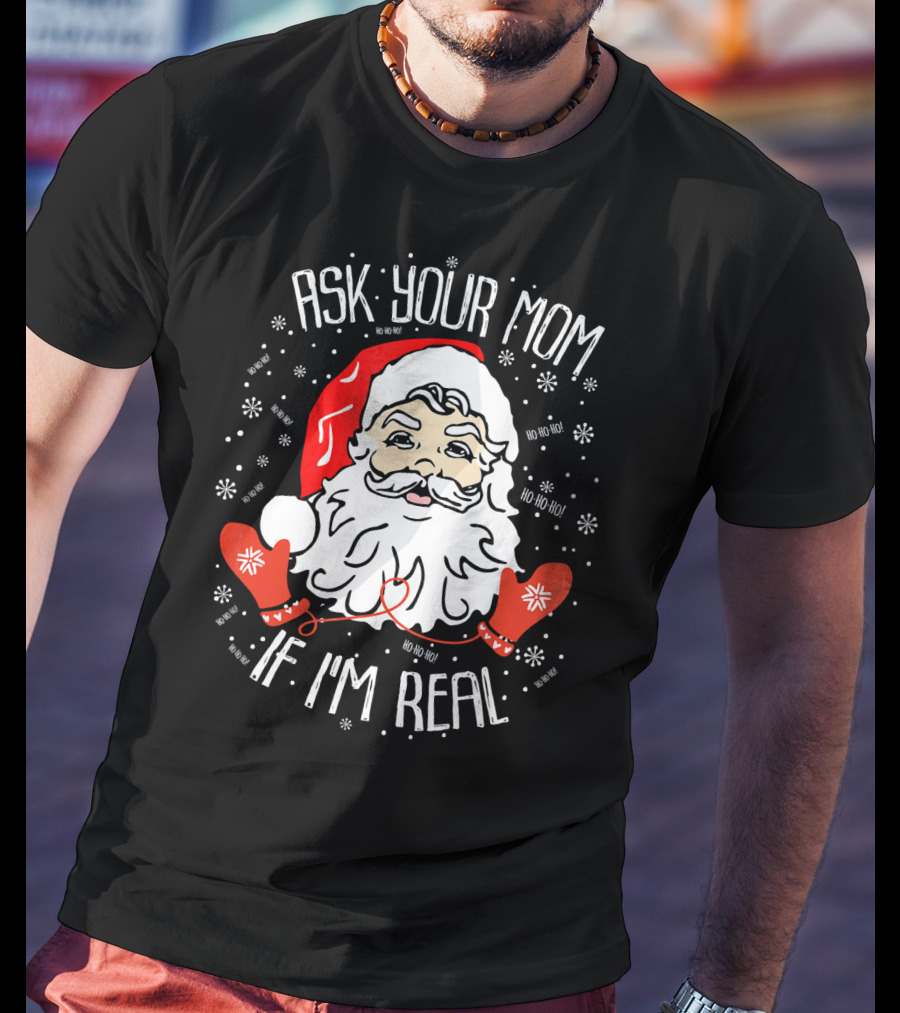 Ask Your Mom If I'm Real Santa Claus Ho Ho Ho T-Shirt