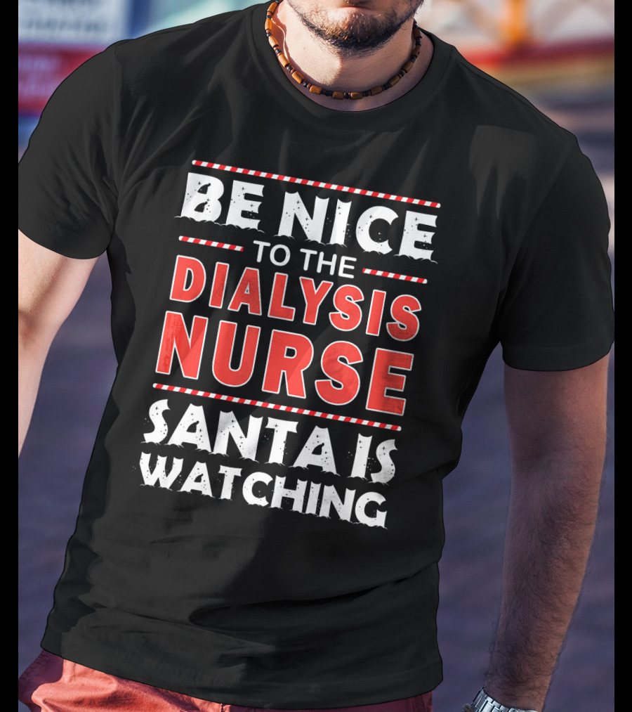 Be Nice To The Dialysis Nurse Santa Is Watching T-Shirt