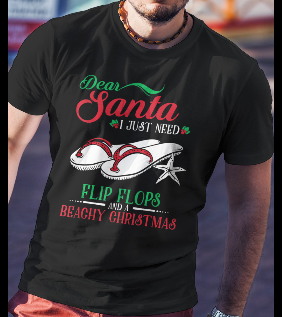 Dear Santa I Just Need Flip Flops And A Beachy Christmas T-Shirt
