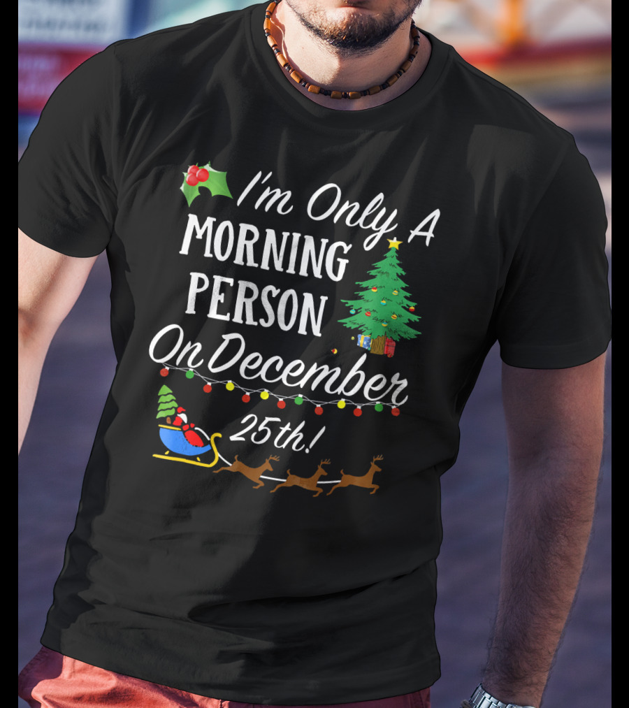 I'm Only A Morning Person On December 25th Christmas Tree Reindeer Sleigh T-Shirt