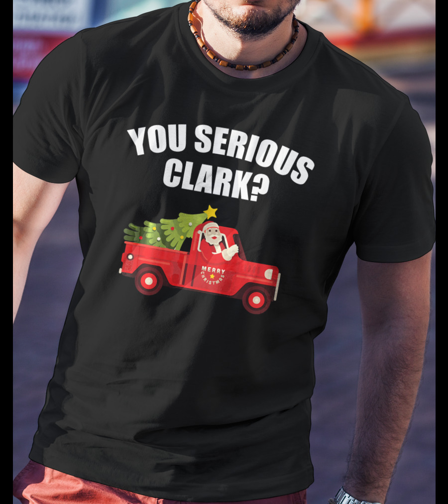 You Serious Clark Merry Christmas Santa In Red Truck With Tree T-Shirt