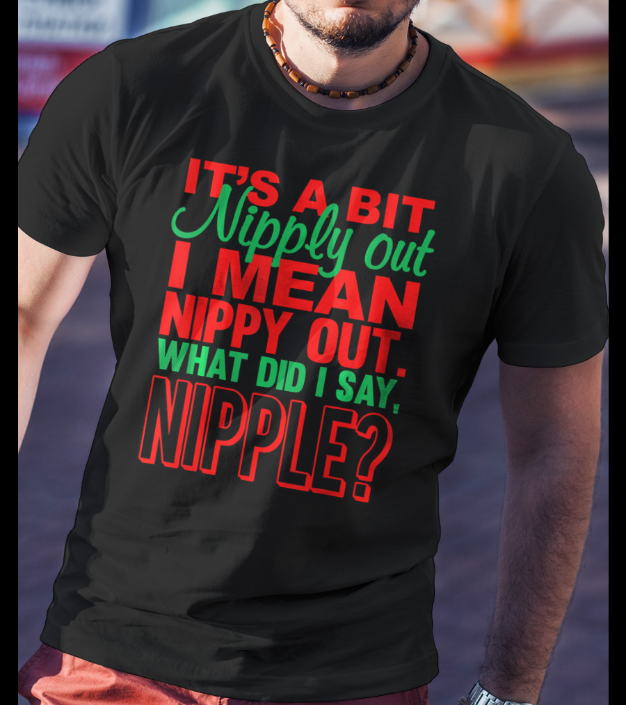 It's A Bit Nippy Out What Did I Say Nipple? T-Shirt