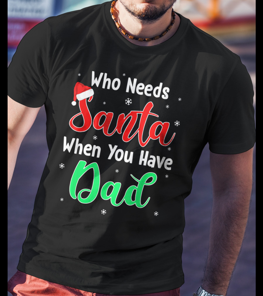 Who Needs Santa When You Have Dad Santa Hat Christmas T-Shirt