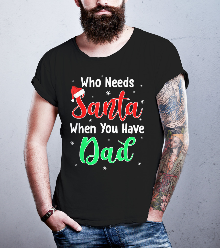 Who Needs Santa When You Have Dad Santa Hat Christmas T-Shirt