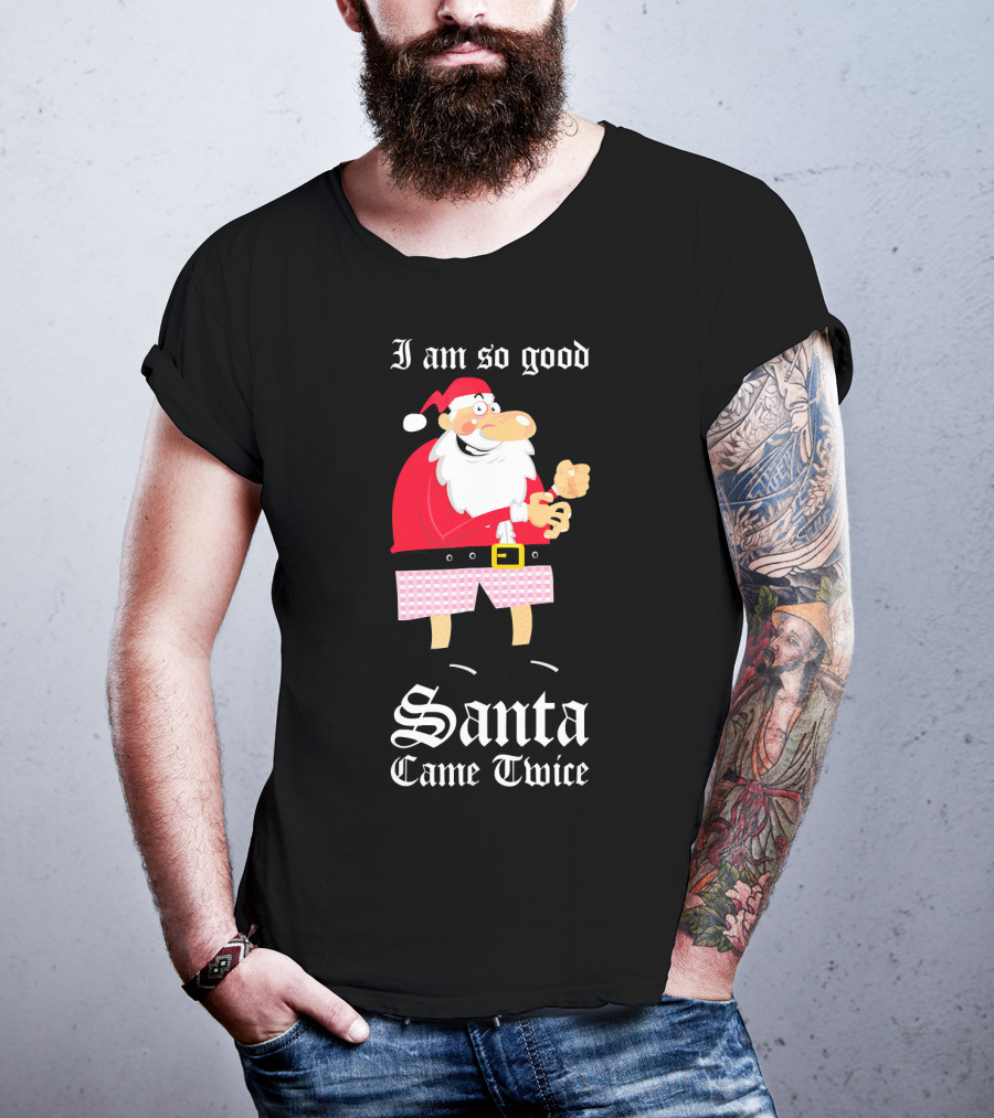 I Am So Good Santa Came Twice Naughty XMas Adult Joke T-Shirt