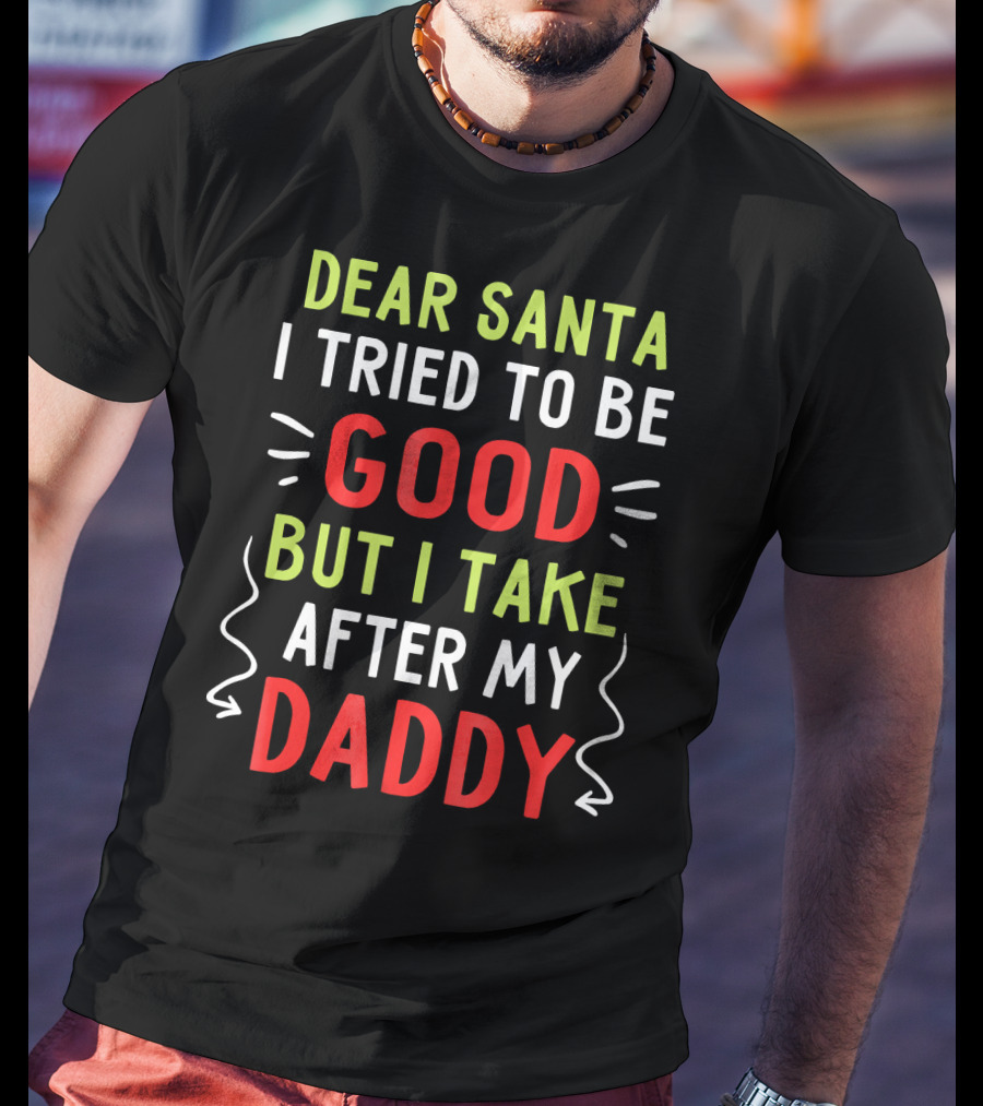 Dear Santa I Tried To Be Good But I Take After My Daddy T-Shirt