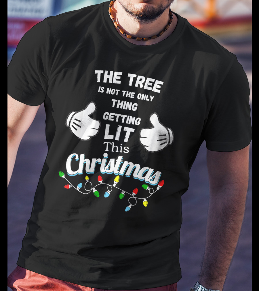 The Tree Is Not The Only Thing Getting Lit This Christmas T-Shirt