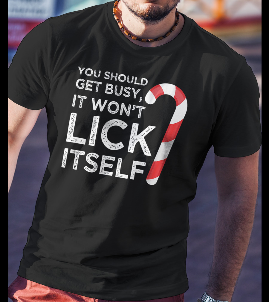 You Should Get Busy It Won't Lick Itself Candy Cane T-Shirt