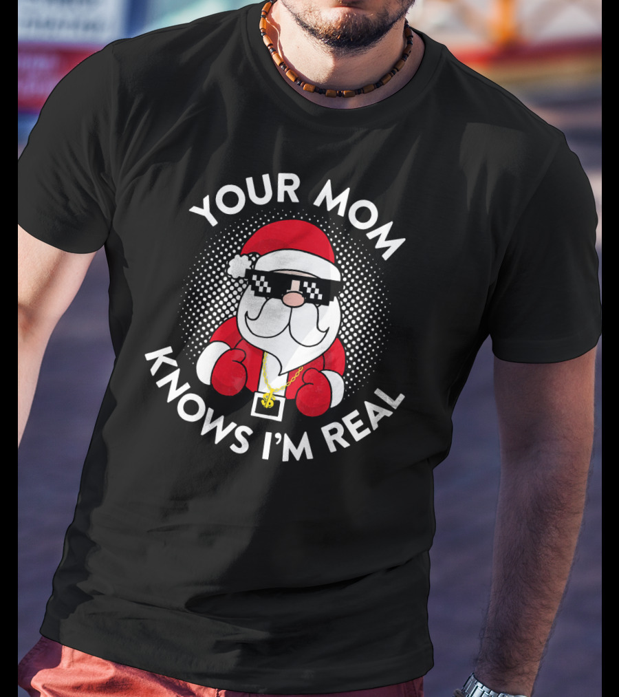 Your Mom Knows I'm Real Christmas Santa T-Shirt