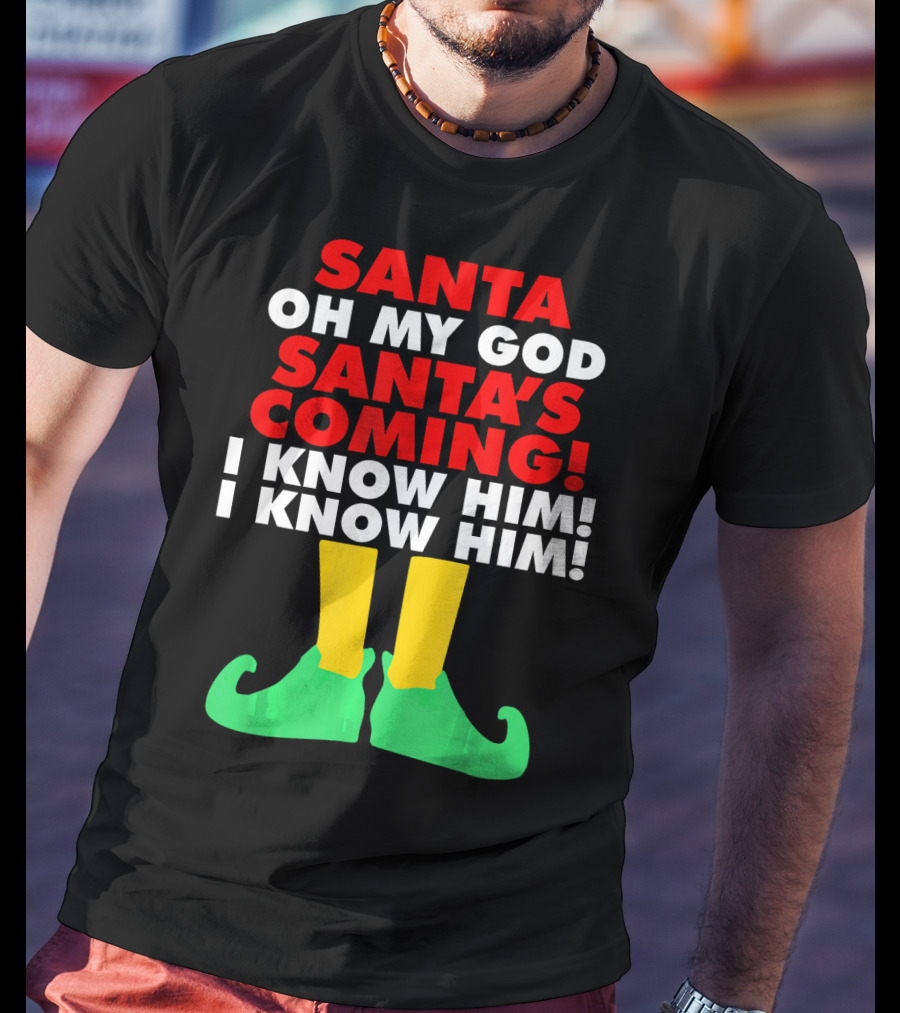 Santa Oh My God Santa's Coming I Know Him I Know Him T-Shirt