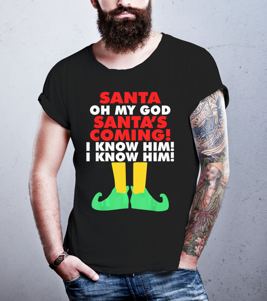 Santa Oh My God Santa's Coming I Know Him I Know Him T-Shirt