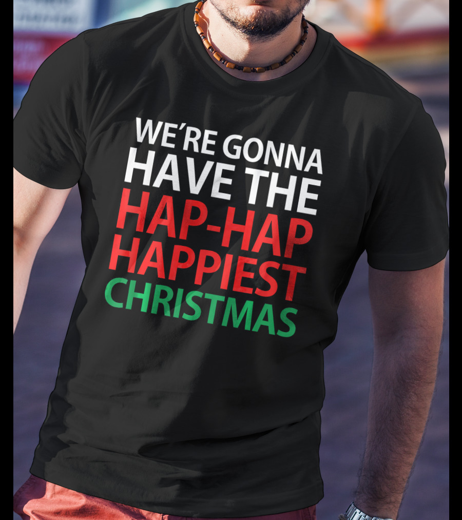 We're Gonna Have The Hap-Hap Happiest Christmas T-Shirt