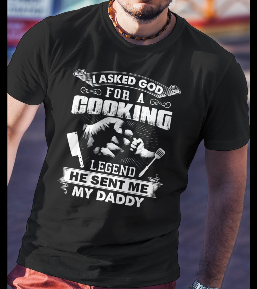 I Asked God For A Cooking Legend He Sent Me My Daddy T-Shirt
